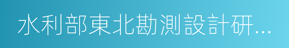 水利部東北勘測設計研究院的同義詞