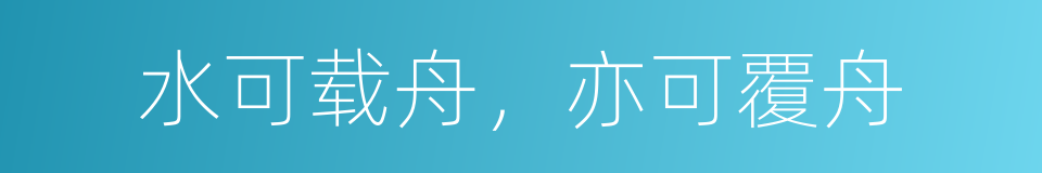 水可载舟，亦可覆舟的意思