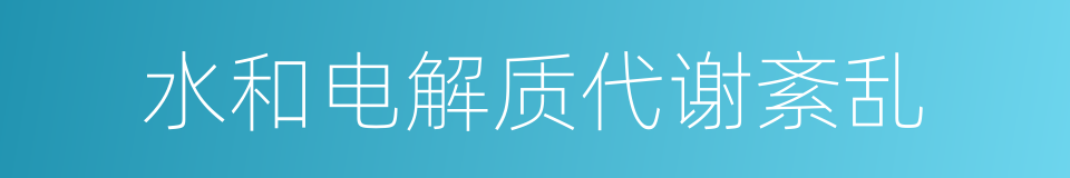 水和电解质代谢紊乱的同义词