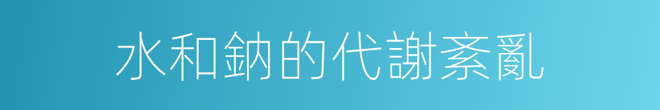 水和鈉的代謝紊亂的同義詞