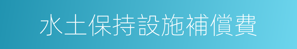 水土保持設施補償費的同義詞