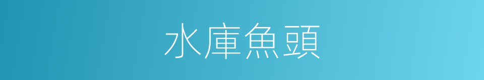 水庫魚頭的同義詞