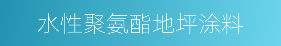 水性聚氨酯地坪涂料的同义词