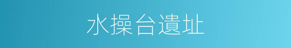 水操台遺址的同義詞