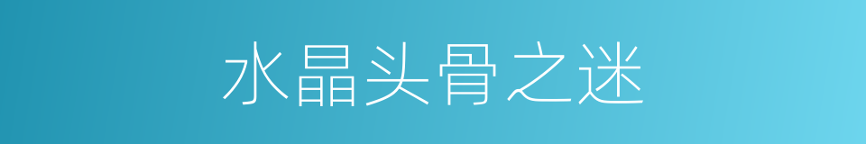 水晶头骨之迷的同义词