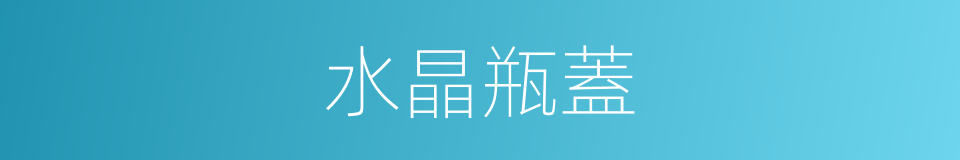 水晶瓶蓋的同義詞
