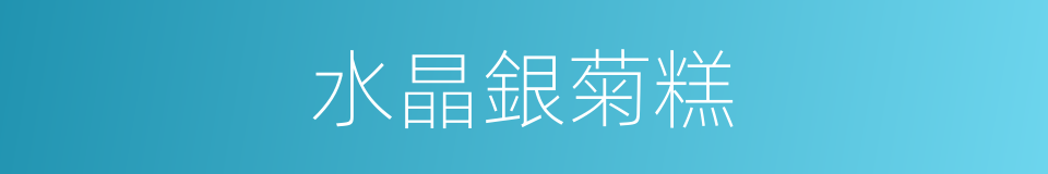 水晶銀菊糕的同義詞