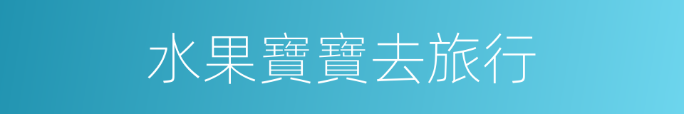 水果寶寶去旅行的同義詞