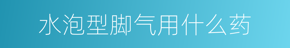 水泡型脚气用什么药的同义词