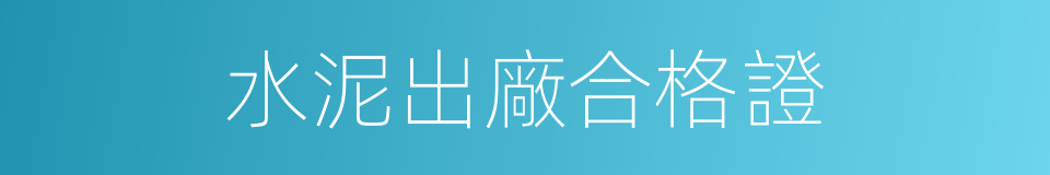 水泥出廠合格證的同義詞