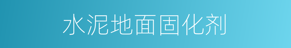 水泥地面固化剂的同义词