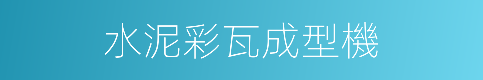水泥彩瓦成型機的同義詞