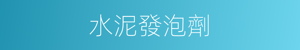 水泥發泡劑的同義詞