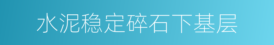 水泥稳定碎石下基层的同义词