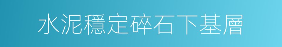 水泥穩定碎石下基層的同義詞