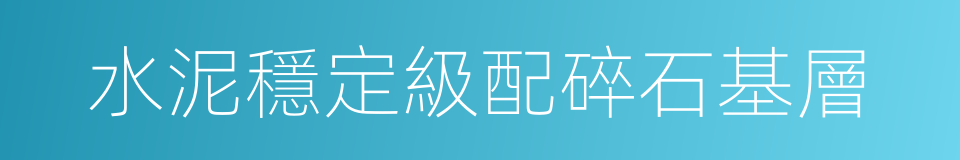 水泥穩定級配碎石基層的同義詞