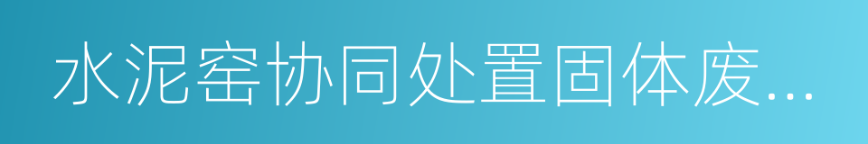 水泥窑协同处置固体废物污染防治技术政策的同义词