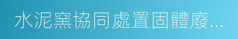 水泥窯協同處置固體廢物汙染控制標準的同義詞