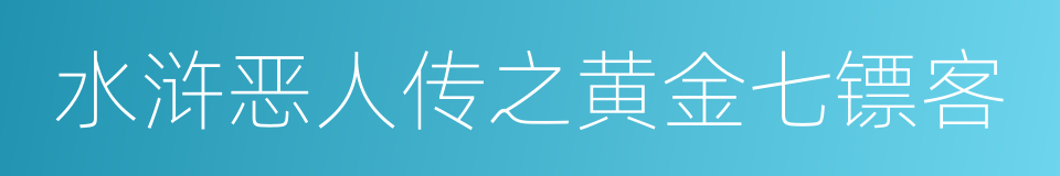 水浒恶人传之黄金七镖客的同义词