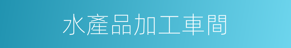 水產品加工車間的同義詞