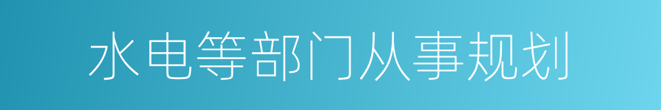 水电等部门从事规划的同义词