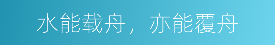 水能载舟，亦能覆舟的同义词