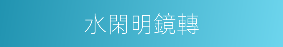 水閑明鏡轉的同義詞