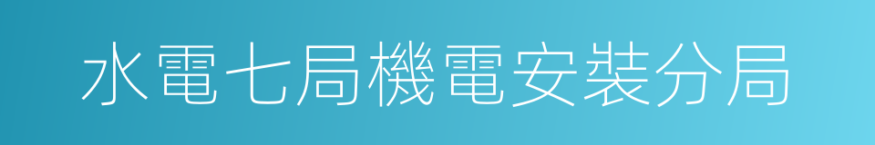 水電七局機電安裝分局的同義詞