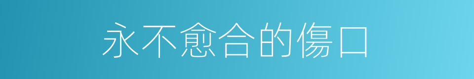永不愈合的傷口的同義詞