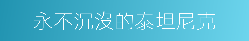 永不沉沒的泰坦尼克的同義詞