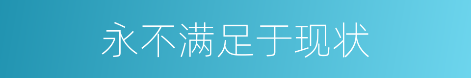 永不满足于现状的同义词