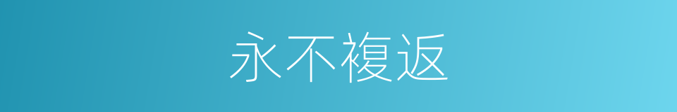 永不複返的同义词