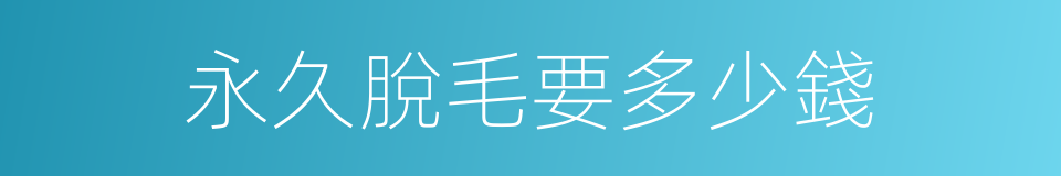永久脫毛要多少錢的同義詞