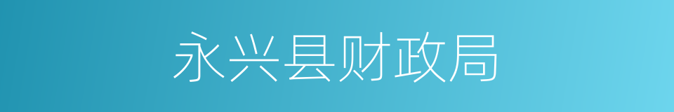 永兴县财政局的同义词