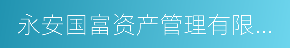 永安国富资产管理有限公司的同义词