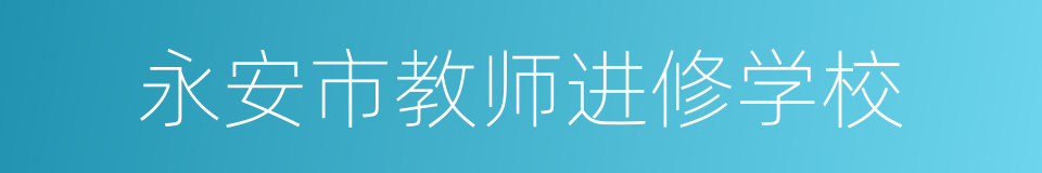 永安市教师进修学校的同义词