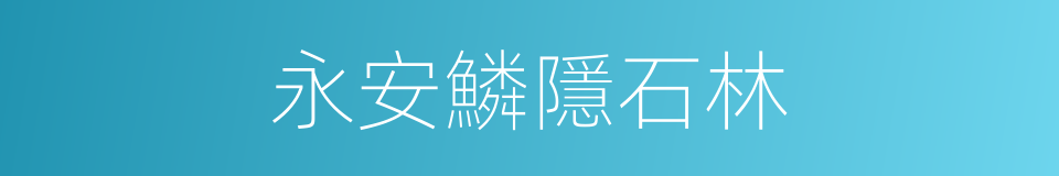 永安鱗隱石林的同義詞