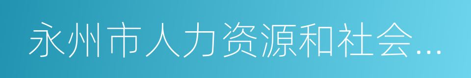 永州市人力资源和社会保障局的同义词