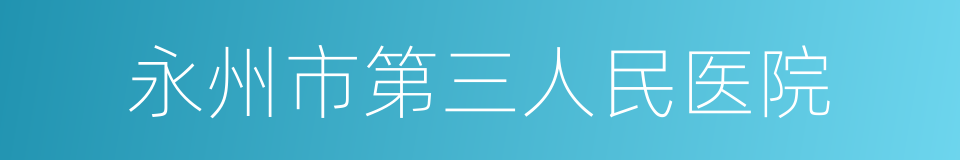 永州市第三人民医院的同义词