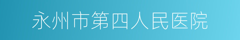 永州市第四人民医院的同义词