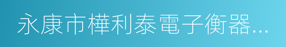 永康市樺利泰電子衡器有限公司的同義詞