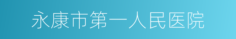 永康市第一人民医院的同义词