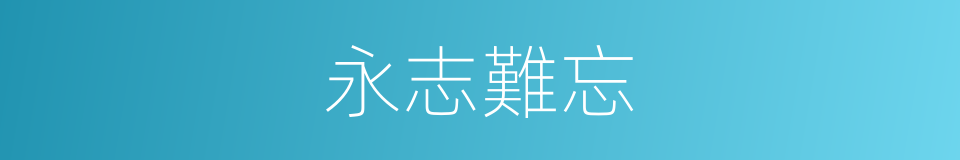 永志難忘的同義詞