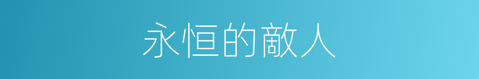 永恒的敵人的同義詞