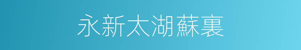 永新太湖蘇裏的同義詞