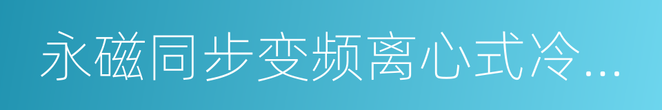 永磁同步变频离心式冷水机组的同义词