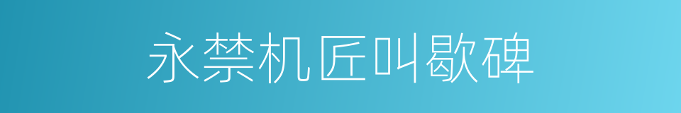 永禁机匠叫歇碑的同义词