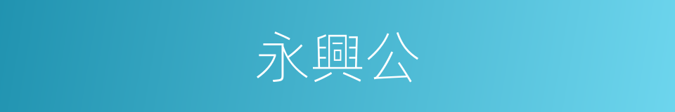 永興公的同義詞