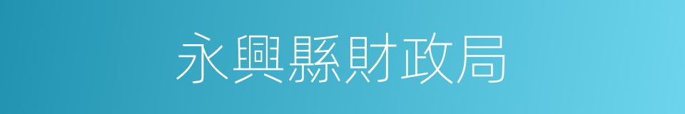 永興縣財政局的同義詞