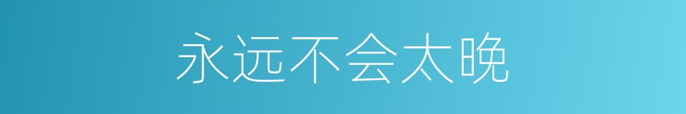 永远不会太晚的同义词